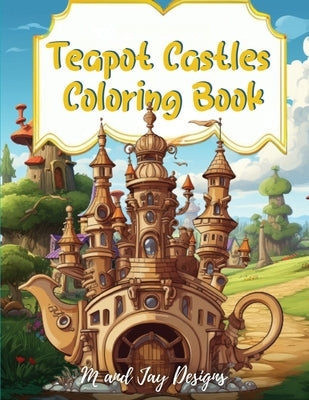 Teapot Castle Coloring Book: Paint Your Fantasy in a Magical Coloring Journey by Designs