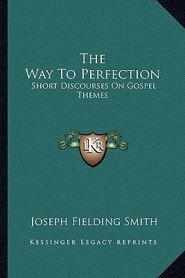 The Way To Perfection: Short Discourses On Gospel Themes by Smith, Joseph Fielding