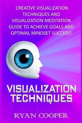 Visualization: Visualization Techniques: Creative Visualization Techniques And Visualization Meditation Guide To Achieve Goals And Op by Cooper, Ryan
