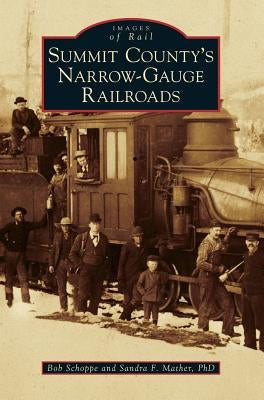 Summit County's Narrow-Gauge Railroads by Schoppe, Bob