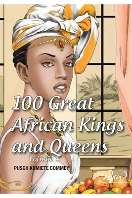 100 Great African Kings and Queens ( Volume 1 ): Contesting for glory and empire by Commey, Pusch