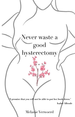 Never Waste a Good Hysterectomy: Life Lessons From a Crisis by Verwoerd, Melanie