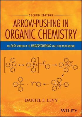 Arrow-Pushing in Organic Chemistry: An Easy Approach to Understanding Reaction Mechanisms by Levy, Daniel E.