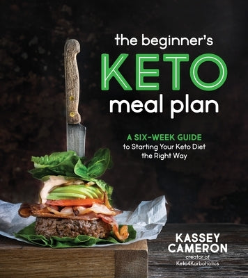 The Beginner's Keto Meal Plan: A Six-Week Guide to Starting Your Keto Diet the Right Way by Cameron, Kassey