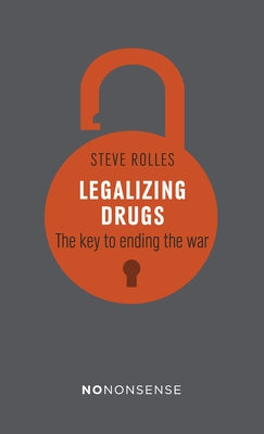 Nononsense Legalizing Drugs: How to End the War by Rolles, Steve