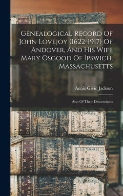 Genealogical Record Of John Lovejoy (1622-1917) Of Andover, And His Wife Mary Osgood Of Ipswich, Massachusetts: Also Of Their Descendants by Jackson, Annie Givin B. 1861