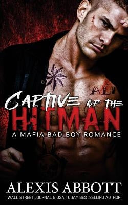 Captive of the Hitman: A Bad Boy Mafia Romance Novel by Abbott, Alex