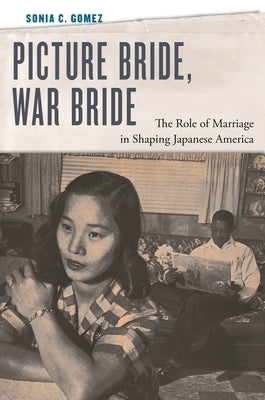 Picture Bride, War Bride: The Role of Marriage in Shaping Japanese America by Gomez, Sonia C.