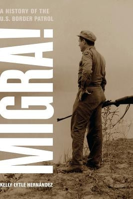 Migra!: A History of the U.S. Border Patrol Volume 29 by Hernandez, Kelly Lytle