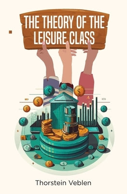 The Theory of the Leisure Class by Veblen, Thorstein