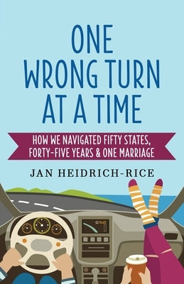 One Wrong Turn at a Time: How We Navigated Fifty States, Forty-Five Years & One Marriage by Heidrich-Rice, Jan
