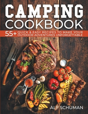 Camping Cookbook: 55+ Quick & Easy Recipes to Make Your Outdoor Adventures Unforgettable by Schuman, Alf