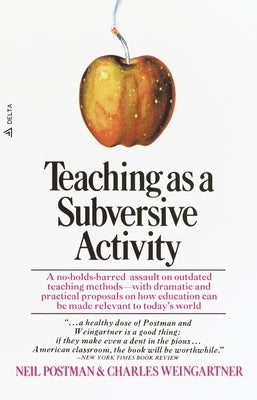 Teaching as a Subversive Activity: A No-Holds-Barred Assault on Outdated Teaching Methods-With Dramatic and Practical Proposals on How Education Can B by Postman, Neil