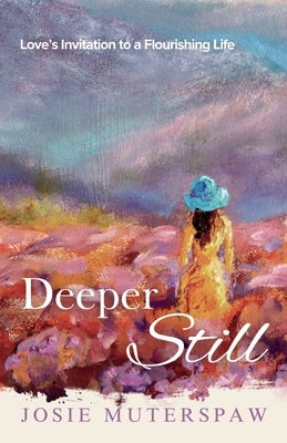 Deeper Still: Love's Invitation to a Flourishing Life by Muterspaw, Josie