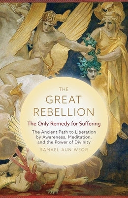 The Great Rebellion: The Only Remedy for Suffering: The Ancient Path to Liberation by Awareness, Meditation, and the Power of Divinity by Aun Weor, Samael