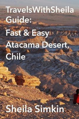 TravelsWithSheila Guide: Fast & Easy Atacama Desert, Chile by Simkin, Sheila