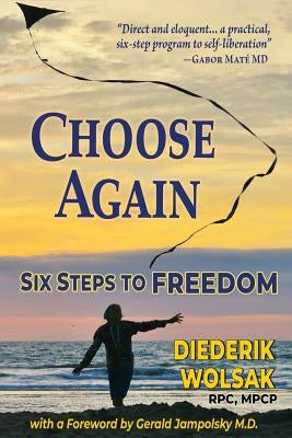 Choose Again: Six Steps to Freedom by Wolsak, Diederik J.