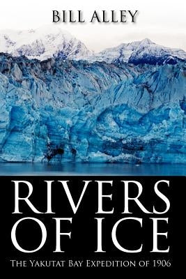 Rivers of Ice: The Yakutat Bay Expedition of 1906 by Alley, Bill