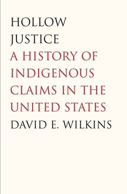 Hollow Justice: A History of Indigenous Claims in the United States by Wilkins, David E.