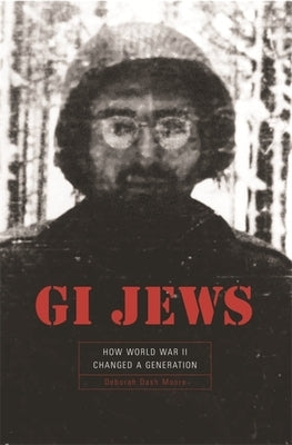 GI Jews: How World War II Changed a Generation by Moore, Deborah Dash