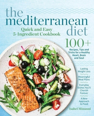 The Mediterranean Diet Quick and Easy 5-Ingredient Cookbook: 100+ Recipes, tips and tricks for a healthy heart, brain and soul Lasting weight loss Mea by Minunni, Isabel