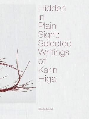Hidden in Plain Sight: Selected Writings of Karin Higa by Higa, Karin