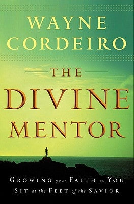 The Divine Mentor: Growing Your Faith as You Sit at the Feet of the Savior by Cordeiro, Wayne