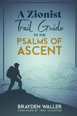 A Zionist Trail Guide to the Psalms of Ascent by Waller, Brayden Keith