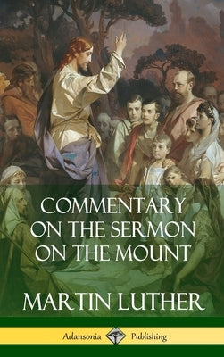 Commentary on the Sermon on the Mount (Hardcover) by Luther, Martin