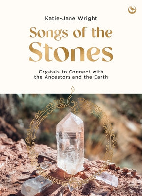 Songs of the Stones: Crystals to Connect with the Ancestors and the Earth by Wright, Katie-Jane