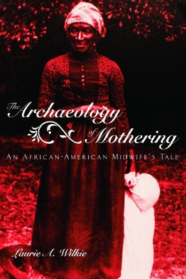 The Archaeology of Mothering: An African-American Midwife's Tale by Wilkie, Laurie a.