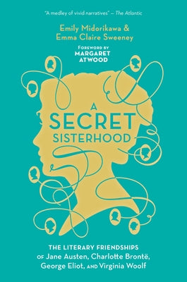 A Secret Sisterhood: The Literary Friendships of Jane Austen, Charlotte Brontë, George Eliot, and Virginia Woolf by Midorikawa, Emily