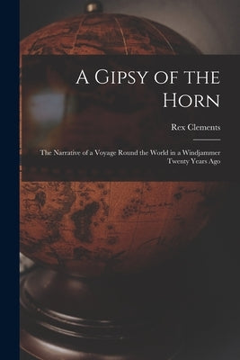 A Gipsy of the Horn: the Narrative of a Voyage Round the World in a Windjammer Twenty Years Ago by Clements, Rex