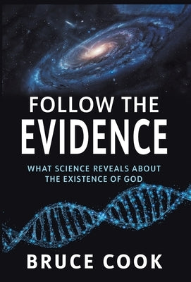 Follow the Evidence: What Science Reveals About the Existence of God by Cook, Bruce