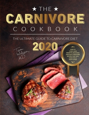 The Carnivore Cookbook: The Ultimate Guide to Carnivore Diet 2020: How to Start, Main Benefits. Delicious and Easy Carnivore Recipes That Will by Wilson, Tom