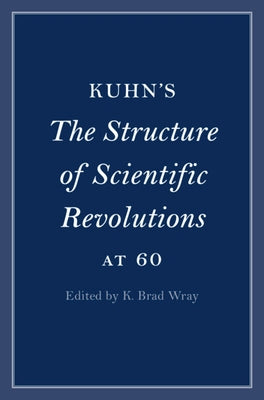 Kuhn's the Structure of Scientific Revolutions at 60 by Wray, K. Brad