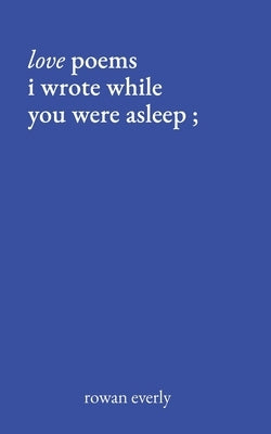 love poems i wrote while you were asleep by Everly, Rowan