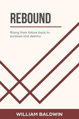 Rebound: Rising from failure back to purpose and destiny by Baldwin, William