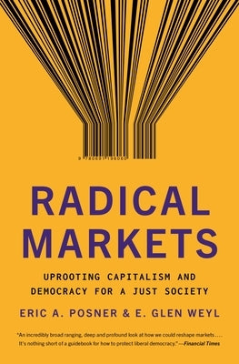 Radical Markets: Uprooting Capitalism and Democracy for a Just Society by Posner, Eric A.