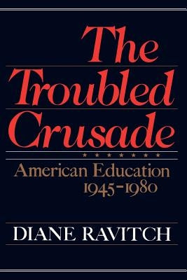 The Troubled Crusade: American Education 1945-1980 by Ravitch, Diane