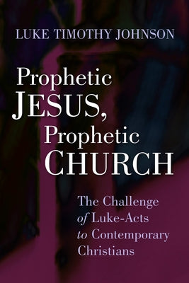 Prophetic Jesus, Prophetic Church: The Challenge of Luke-Acts to Contemporary Christians by Johnson, Luke Timothy