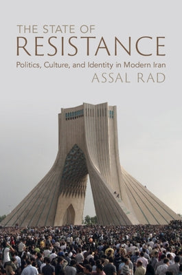 The State of Resistance: Politics, Culture, and Identity in Modern Iran by Rad, Assal