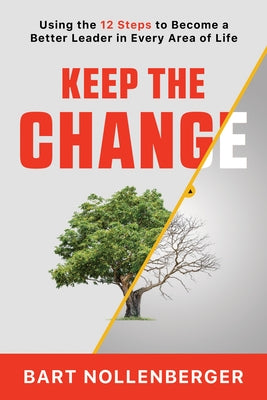 Keep the Change: Using the 12 Steps to Become a Better Leader in Every Area of Life by Nollenberger, Bart