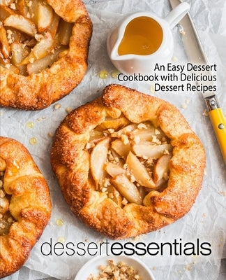 Dessert Essentials: An Easy Dessert Cookbook with Delicious Dessert Recipes (2nd Edition) by Press, Booksumo