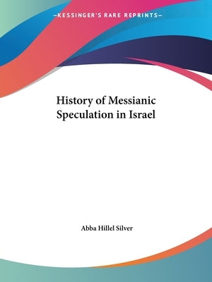 History of Messianic Speculation in Israel by Silver, Abba Hillel