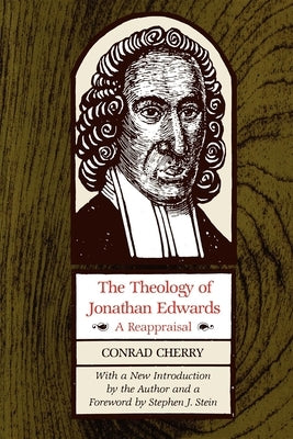 The Theology of Jonathan Edwards: A Reappraisal by Cherry, Conrad