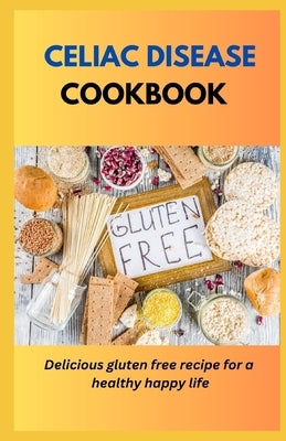 Celiac Disease Cookbook: Delicious Gluten Free Recipes For A Healthy Happy Life by Williams, Racheal