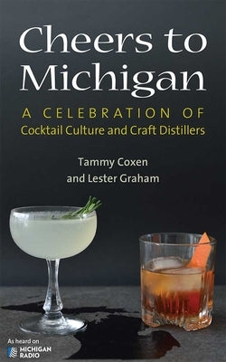 Cheers to Michigan: A Celebration of Cocktail Culture and Craft Distillers by Coxen, Tammy