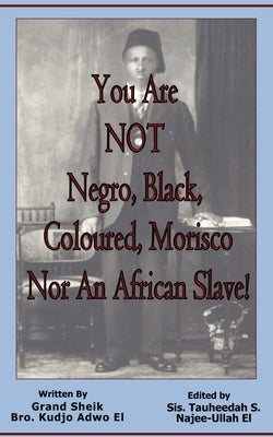 You Are NOT Negro, Black, Coloured, Morisco Nor An African Slave! by Adwo El, Kudjo