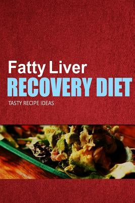 Fatty Liver Recovery Diet - Tasty Recipe Ideas: Healthy and Delicious Recipes for Liver Detox and Fatty Liver Recovery by Fatty Liver Recovery Diet